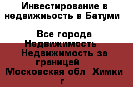 Инвестирование в недвижиьость в Батуми - Все города Недвижимость » Недвижимость за границей   . Московская обл.,Химки г.